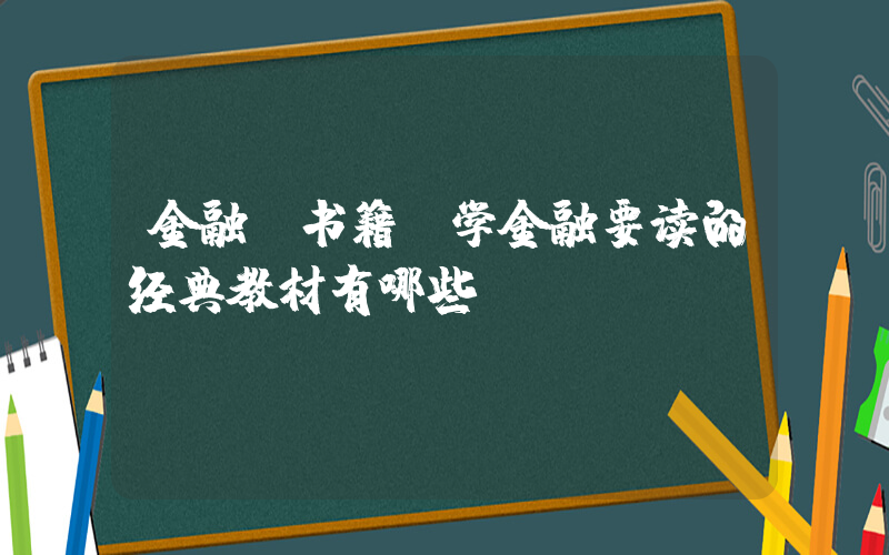 金融 书籍(学金融要读的经典教材有哪些)